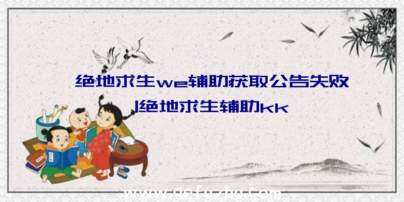 「绝地求生we辅助获取公告失败」|绝地求生辅助kk